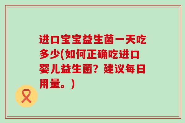 进口宝宝益生菌一天吃多少(如何正确吃进口婴儿益生菌？建议每日用量。)
