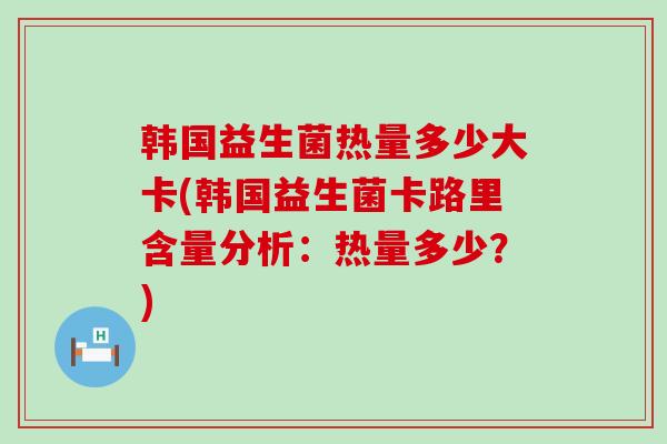 韩国益生菌热量多少大卡(韩国益生菌卡路里含量分析：热量多少？)