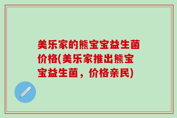 美乐家的熊宝宝益生菌价格(美乐家推出熊宝宝益生菌，价格亲民)