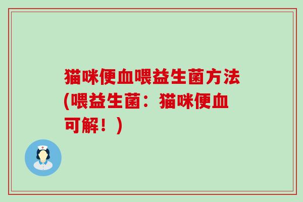 猫咪便血喂益生菌方法(喂益生菌：猫咪便血可解！)