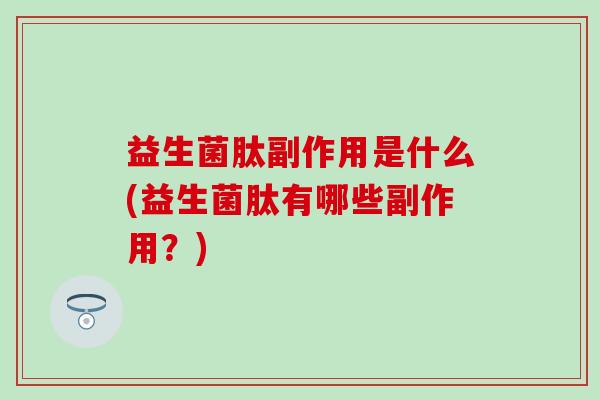 益生菌肽副作用是什么(益生菌肽有哪些副作用？)