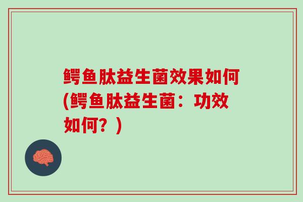 鳄鱼肽益生菌效果如何(鳄鱼肽益生菌：功效如何？)