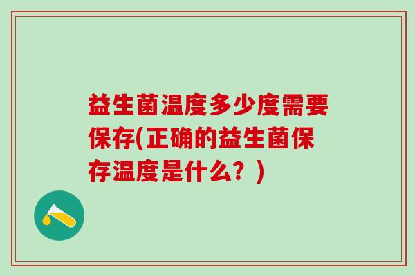 益生菌温度多少度需要保存(正确的益生菌保存温度是什么？)