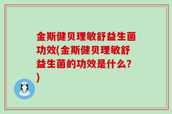 金斯健贝理敏舒益生菌功效(金斯健贝理敏舒益生菌的功效是什么？)