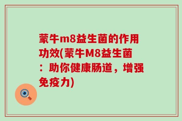 蒙牛m8益生菌的作用功效(蒙牛M8益生菌：助你健康肠道，增强免疫力)