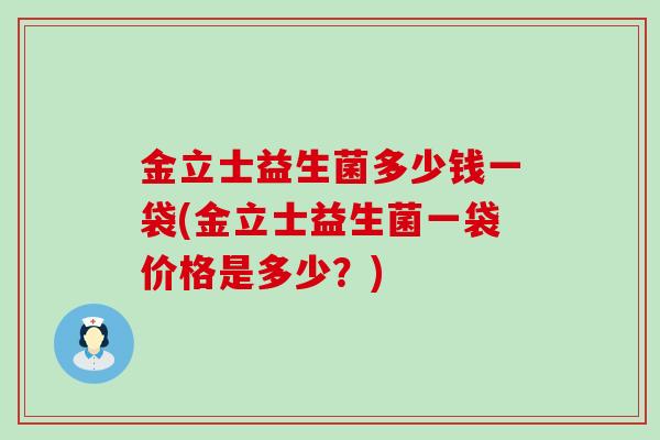 金立士益生菌多少钱一袋(金立士益生菌一袋价格是多少？)