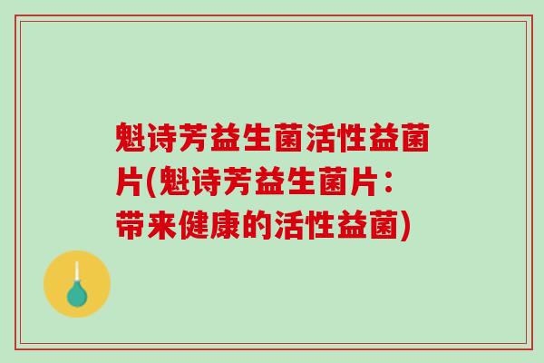 魁诗芳益生菌活性益菌片(魁诗芳益生菌片：带来健康的活性益菌)