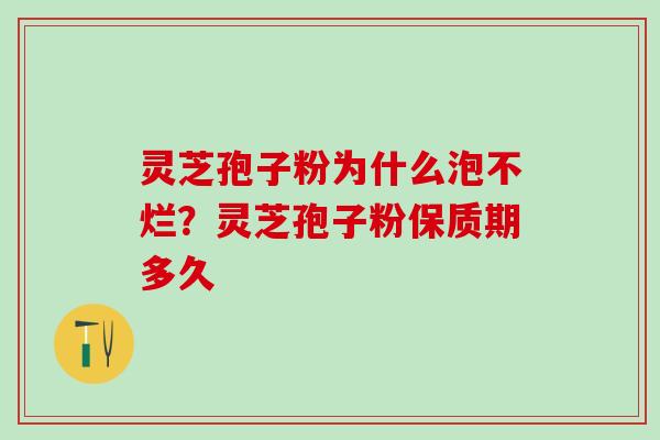 灵芝孢子粉为什么泡不烂？灵芝孢子粉保质期多久
