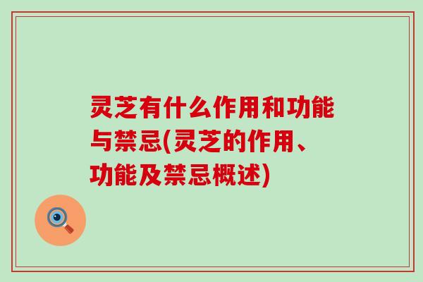灵芝有什么作用和功能与禁忌(灵芝的作用、功能及禁忌概述)