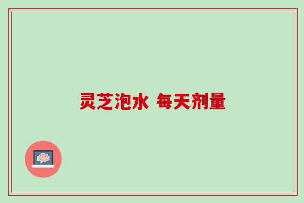 灵芝泡水 每天剂量