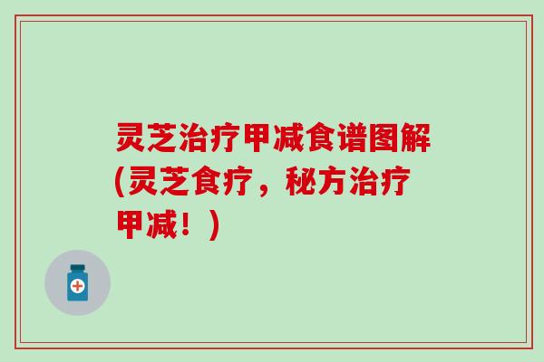 灵芝治疗甲减食谱图解(灵芝食疗，秘方治疗甲减！)