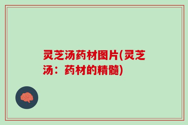 灵芝汤药材图片(灵芝汤：药材的精髓)