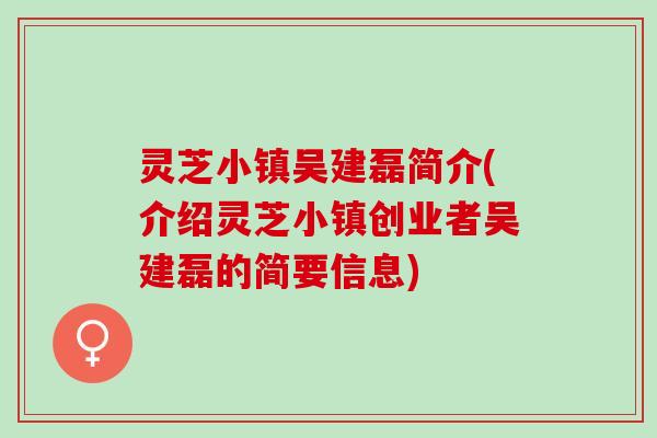 灵芝小镇吴建磊简介(介绍灵芝小镇创业者吴建磊的简要信息)