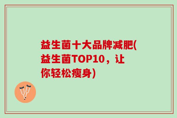 益生菌十大品牌减肥(益生菌TOP10，让你轻松瘦身)