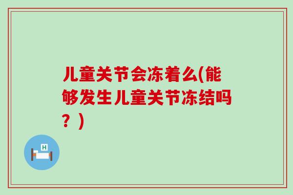 儿童关节会冻着么(能够发生儿童关节冻结吗？)