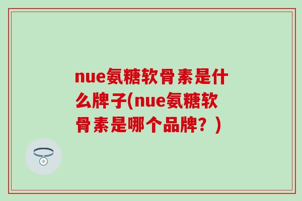 nue氨糖软骨素是什么牌子(nue氨糖软骨素是哪个品牌？)
