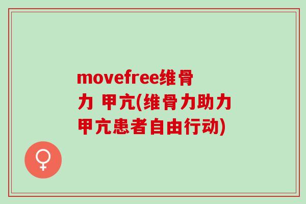 movefree维骨力 甲亢(维骨力助力甲亢患者自由行动)