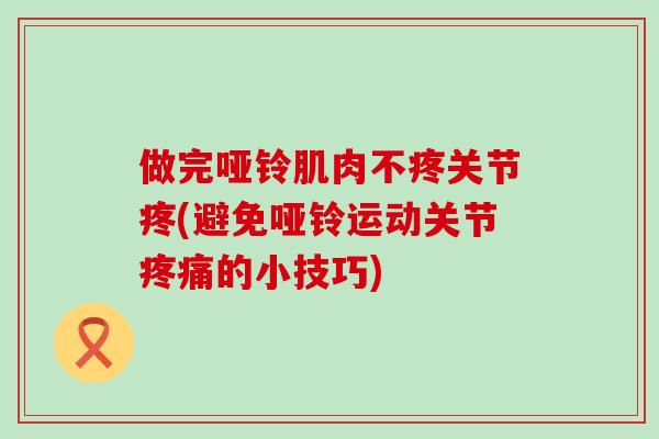 做完哑铃肌肉不疼关节疼(避免哑铃运动关节疼痛的小技巧)