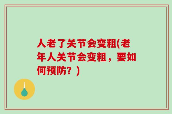 人老了关节会变粗(老年人关节会变粗，要如何预防？)