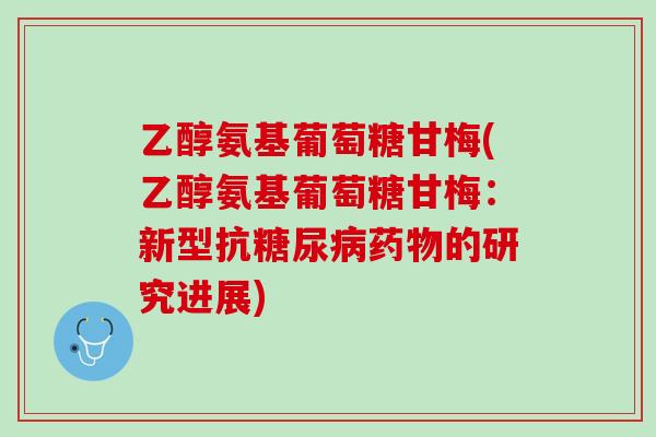 乙醇氨基葡萄糖甘梅(乙醇氨基葡萄糖甘梅：新型抗糖尿病药物的研究进展)