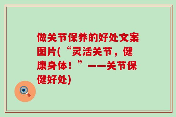 做关节保养的好处文案图片(“灵活关节，健康身体！”——关节保健好处)