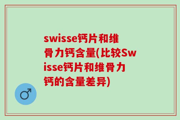 swisse钙片和维骨力钙含量(比较Swisse钙片和维骨力钙的含量差异)