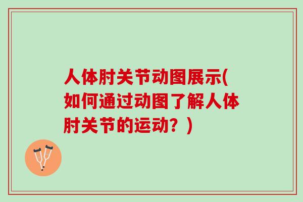 人体肘关节动图展示(如何通过动图了解人体肘关节的运动？)