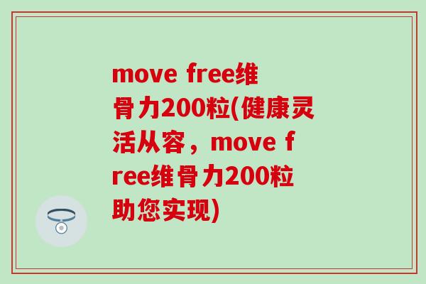 move free维骨力200粒(健康灵活从容，move free维骨力200粒助您实现)