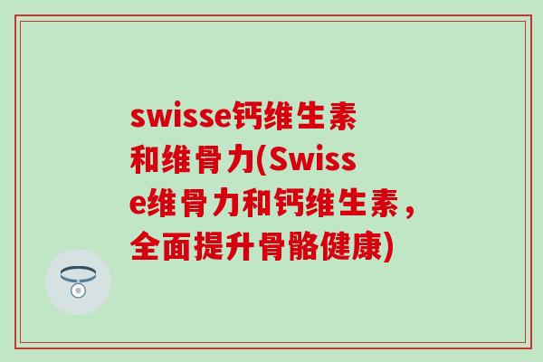 swisse钙维生素和维骨力(Swisse维骨力和钙维生素，全面提升骨骼健康)