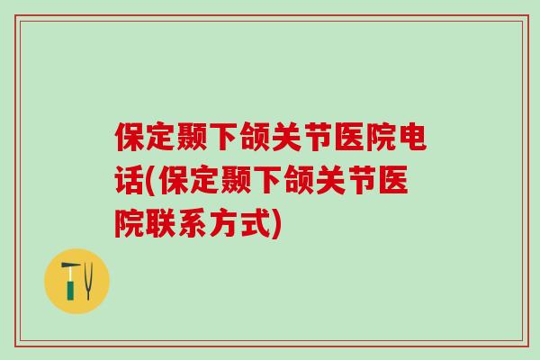保定颞下颌关节医院电话(保定颞下颌关节医院联系方式)