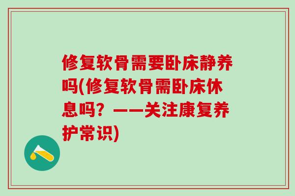 修复软骨需要卧床静养吗(修复软骨需卧床休息吗？——关注康复养护常识)