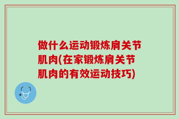 做什么运动锻炼肩关节肌肉(在家锻炼肩关节肌肉的有效运动技巧)