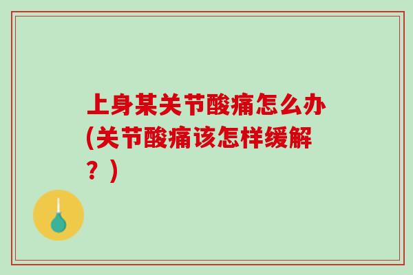 上身某关节酸痛怎么办(关节酸痛该怎样缓解？)