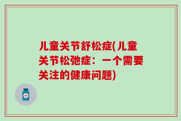 儿童关节舒松症(儿童关节松弛症：一个需要关注的健康问题)