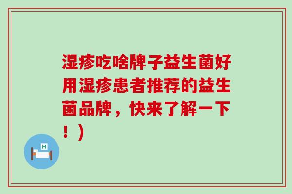 湿疹吃啥牌子益生菌好用湿疹患者推荐的益生菌品牌，快来了解一下！)