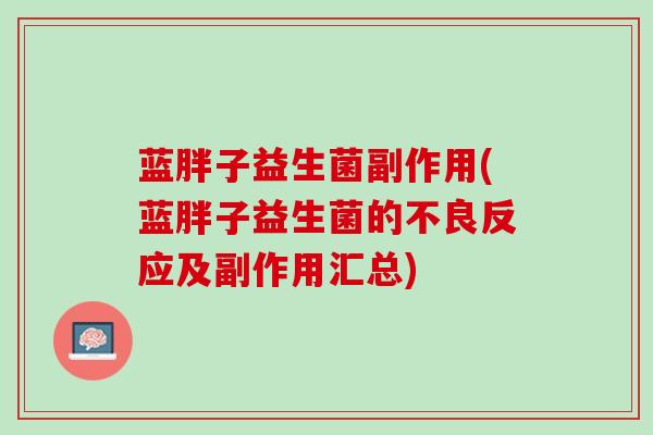 蓝胖子益生菌副作用(蓝胖子益生菌的不良反应及副作用汇总)