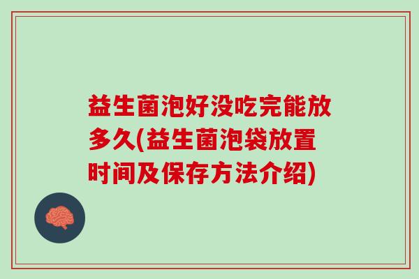 益生菌泡好没吃完能放多久(益生菌泡袋放置时间及保存方法介绍)