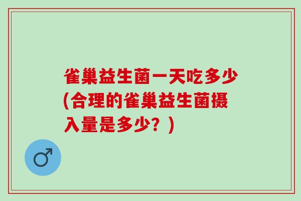 雀巢益生菌一天吃多少(合理的雀巢益生菌摄入量是多少？)