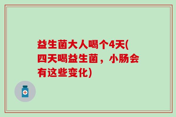 益生菌大人喝个4天(四天喝益生菌，小肠会有这些变化)