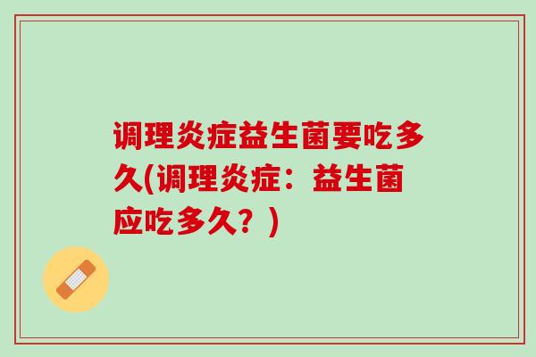 调理益生菌要吃多久(调理:益生菌应吃多久?) 调理益生菌要吃多久(调理:益生菌应吃多久?)