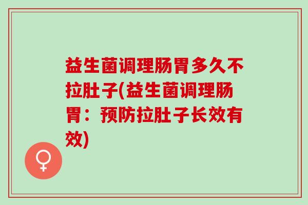 益生菌调理肠胃多久不拉肚子(益生菌调理肠胃：预防拉肚子长效有效)