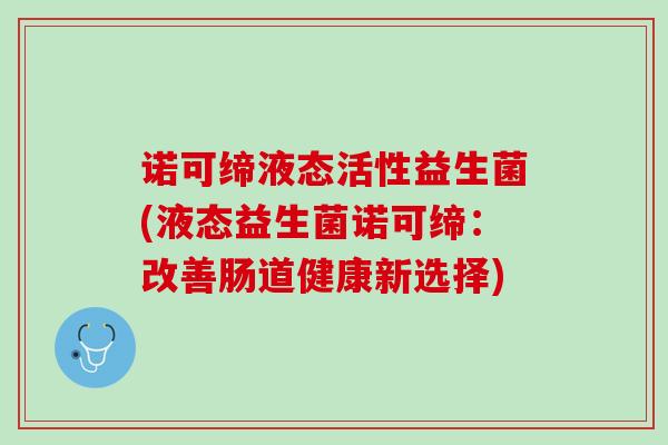 诺可缔液态活性益生菌(液态益生菌诺可缔：改善肠道健康新选择)