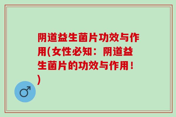 益生菌片功效与作用(女性必知：益生菌片的功效与作用！)