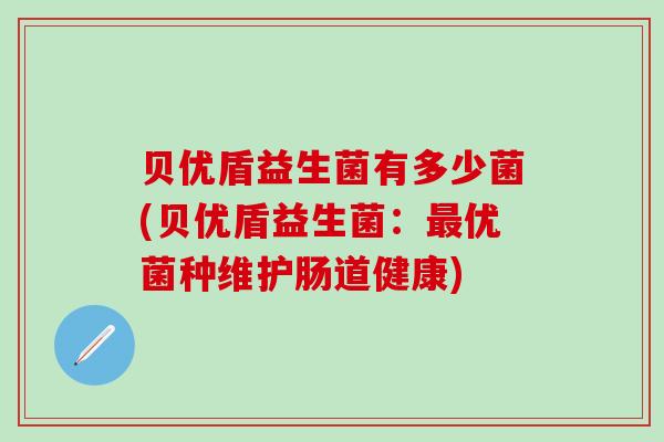贝优盾益生菌有多少菌(贝优盾益生菌：最优菌种维护肠道健康)