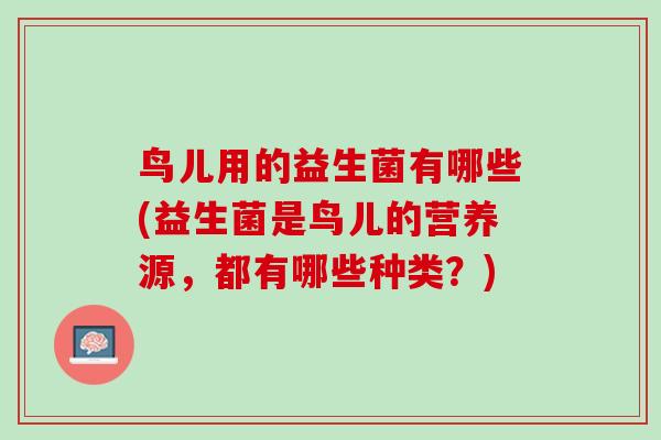 鸟儿用的益生菌有哪些(益生菌是鸟儿的营养源，都有哪些种类？)