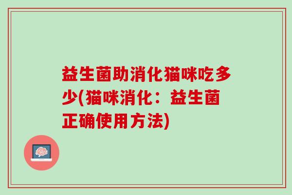 益生菌助消化猫咪吃多少(猫咪消化：益生菌正确使用方法)