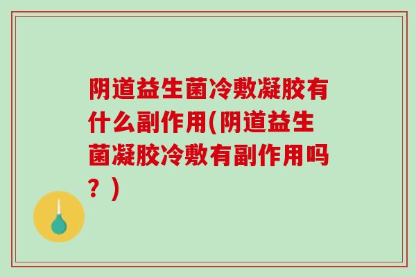 阴道益生菌冷敷凝胶有什么副作用(阴道益生菌凝胶冷敷有副作用吗？)