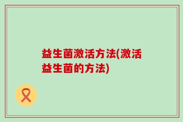 益生菌激活方法(激活益生菌的方法)