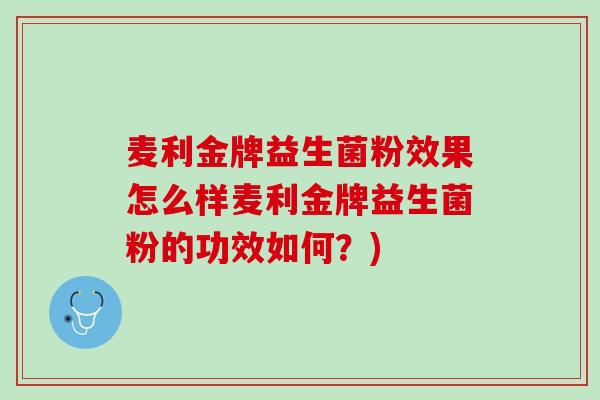 麦利金牌益生菌粉效果怎么样麦利金牌益生菌粉的功效如何？)