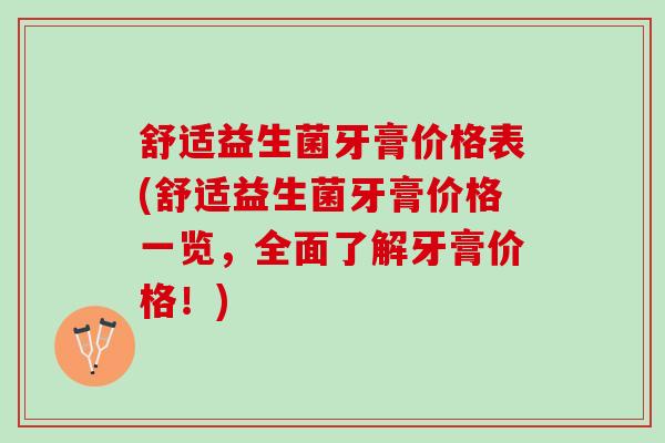 舒适益生菌牙膏价格表(舒适益生菌牙膏价格一览，全面了解牙膏价格！)